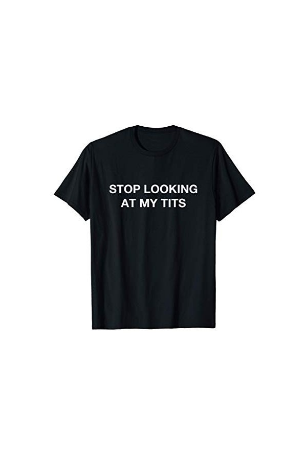 Arrête de regarder mes seins Stop Looking At My Tits T-Shirt